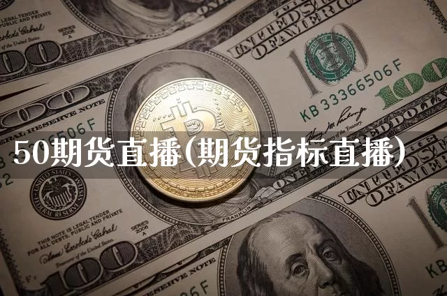 50期货直播(期货指标直播)_https://www.qldgs.com_黄金期货_第1张