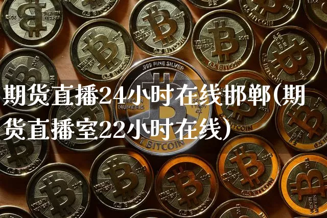 期货直播24小时在线邯郸(期货直播室22小时在线)_https://www.qldgs.com_期货_第1张