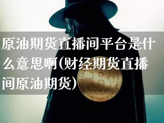 原油期货直播间平台是什么意思啊(财经期货直播间原油期货)_https://www.qldgs.com_恒指期货_第1张