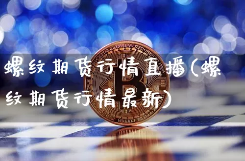 螺纹期货行情直播(螺纹期货行情最新)_https://www.qldgs.com_原油期货_第1张