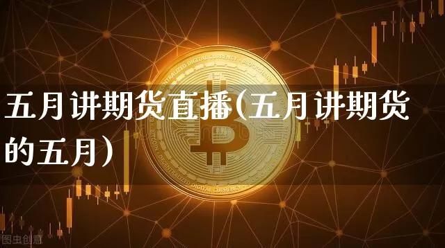 五月讲期货直播(五月讲期货的五月)_https://www.qldgs.com_原油期货_第1张