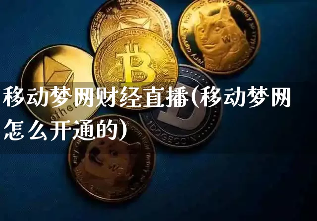 移动梦网财经直播(移动梦网怎么开通的)_https://www.qldgs.com_期货_第1张