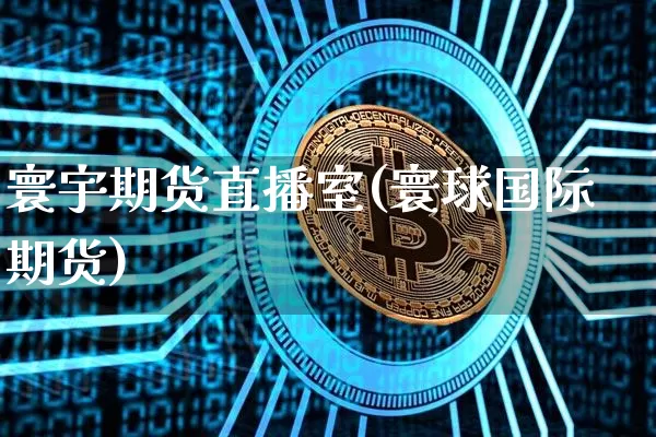 寰宇期货直播室(寰球国际期货)_https://www.qldgs.com_国际期货_第1张