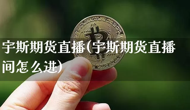 宇斯期货直播(宇斯期货直播间怎么进)_https://www.qldgs.com_恒指期货_第1张