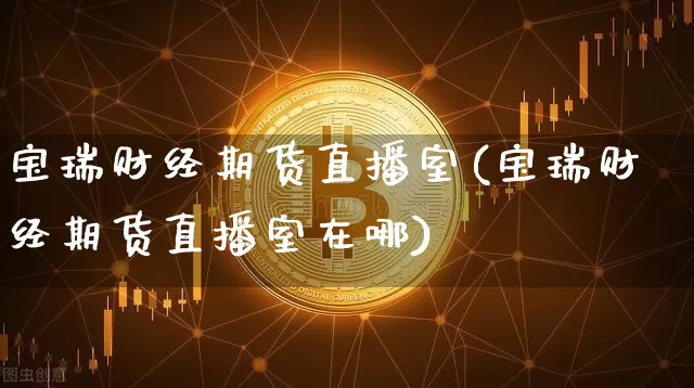 宝瑞财经期货直播室(宝瑞财经期货直播室在哪)_https://www.qldgs.com_恒指期货_第1张