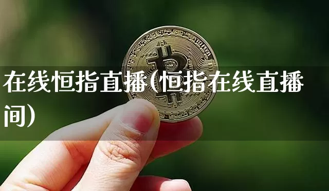 在线恒指直播(恒指在线直播间)_https://www.qldgs.com_黄金期货_第1张