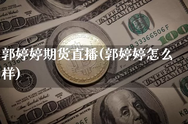 郭婷婷期货直播(郭婷婷怎么样)_https://www.qldgs.com_黄金期货_第1张