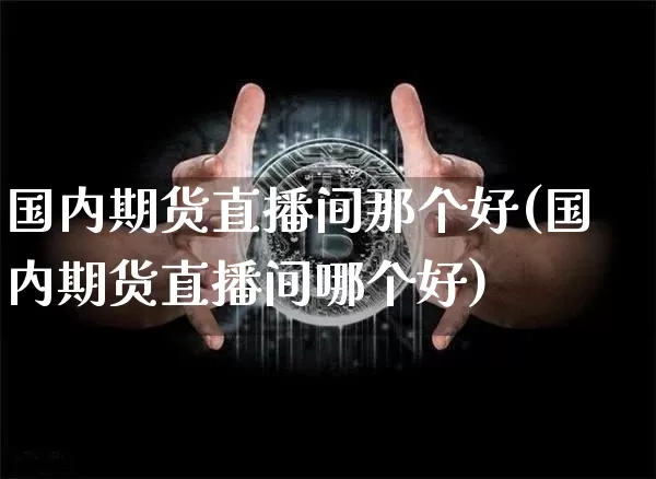 国内期货直播间那个好(国内期货直播间哪个好)_https://www.qldgs.com_原油期货_第1张