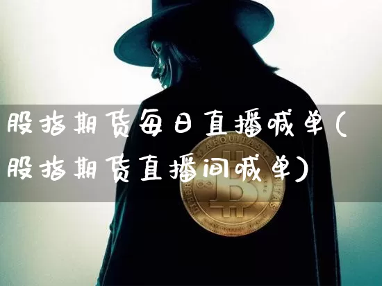 股指期货每日直播喊单(股指期货直播间喊单)_https://www.qldgs.com_内盘期货_第1张