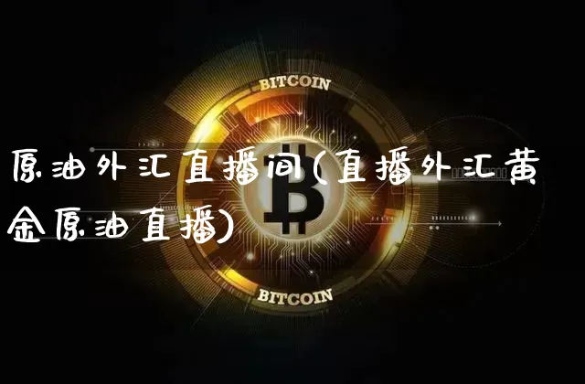 原油外汇直播间(直播外汇黄金原油直播)_https://www.qldgs.com_恒指期货_第1张