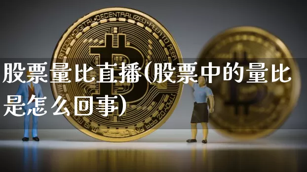 股票量比直播(股票中的量比是怎么回事)_https://www.qldgs.com_期货_第1张