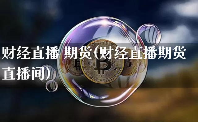 财经直播 期货(财经直播期货直播间)_https://www.qldgs.com_期货_第1张