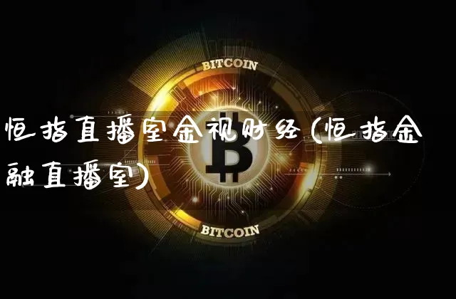 恒指直播室金视财经(恒指金融直播室)_https://www.qldgs.com_原油期货_第1张