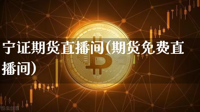 宁证期货直播间(期货免费直播间)_https://www.qldgs.com_黄金期货_第1张