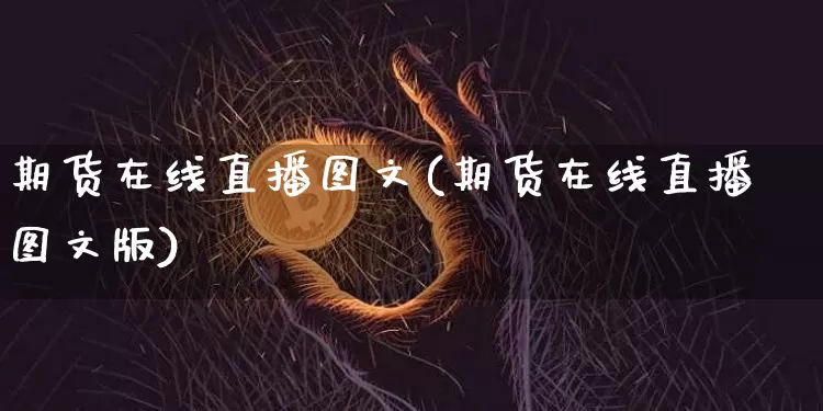 期货在线直播图文(期货在线直播图文版)_https://www.qldgs.com_国际期货_第1张