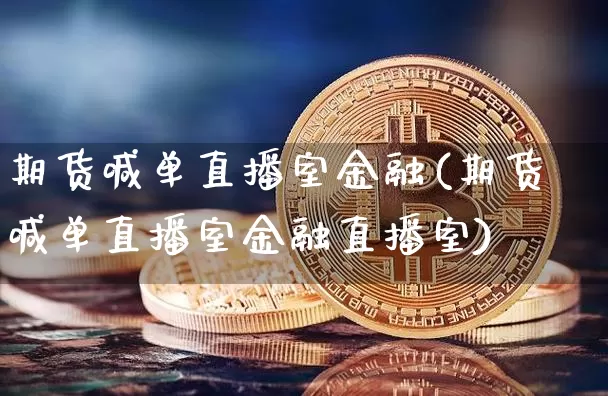 期货喊单直播室金融(期货喊单直播室金融直播室)_https://www.qldgs.com_国际期货_第1张