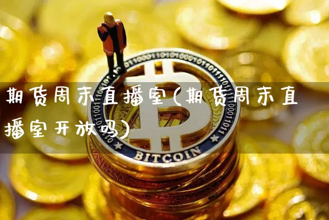 期货周末直播室(期货周末直播室开放吗)_https://www.qldgs.com_期货_第1张