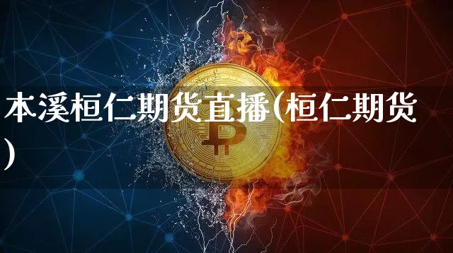 本溪桓仁期货直播(桓仁期货)_https://www.qldgs.com_国际期货_第1张