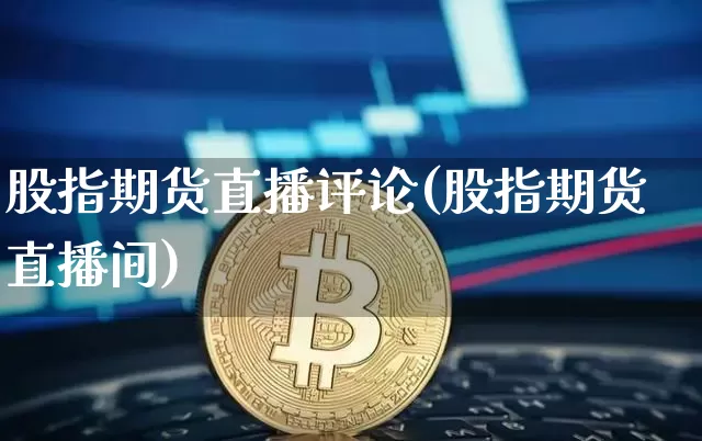 股指期货直播评论(股指期货直播间)_https://www.qldgs.com_原油期货_第1张