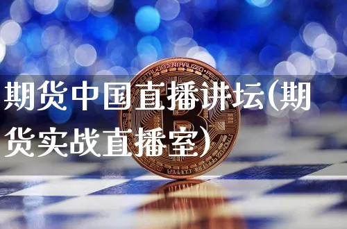 期货中国直播讲坛(期货实战直播室)_https://www.qldgs.com_原油期货_第1张