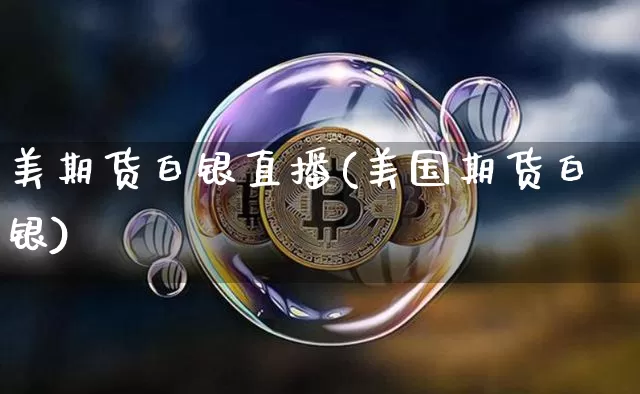 美期货白银直播(美国期货白银)_https://www.qldgs.com_期货_第1张