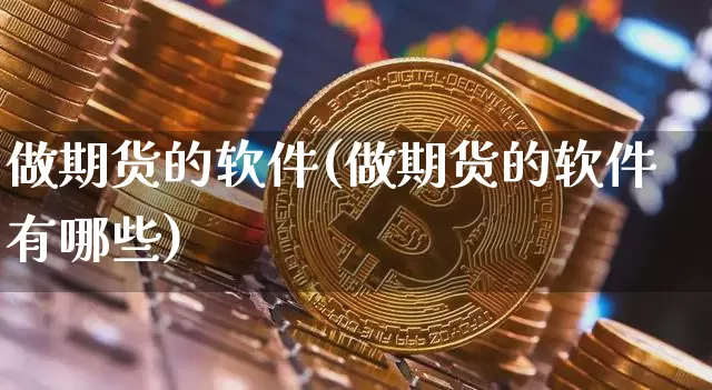 做期货的软件(做期货的软件有哪些)_https://www.qldgs.com_国际期货_第1张