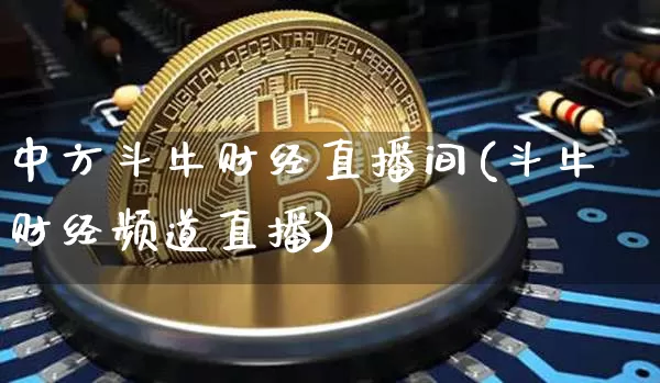 中方斗牛财经直播间(斗牛财经频道直播)_https://www.qldgs.com_黄金期货_第1张