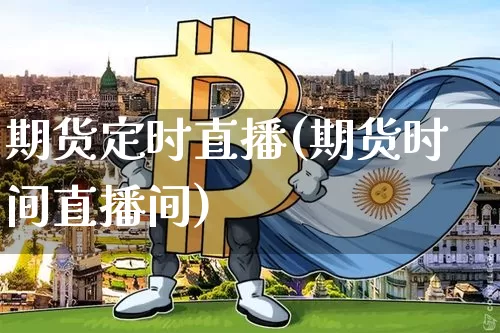期货定时直播(期货时间直播间)_https://www.qldgs.com_内盘期货_第1张