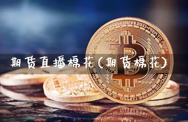 期货直播棉花(期货棉花)_https://www.qldgs.com_国际期货_第1张