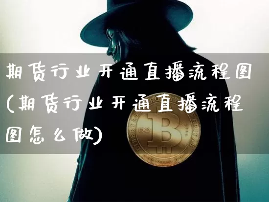 期货行业开通直播流程图(期货行业开通直播流程图怎么做)_https://www.qldgs.com_恒指期货_第1张