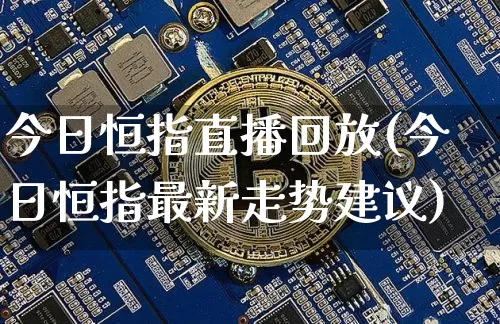 今日恒指直播回放(今日恒指最新走势建议)_https://www.qldgs.com_恒指期货_第1张