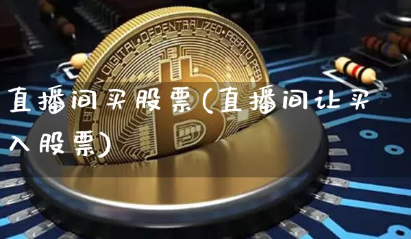 直播间买股票(直播间让买入股票)_https://www.qldgs.com_恒指期货_第1张