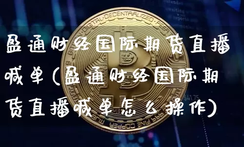 盈通财经国际期货直播喊单(盈通财经国际期货直播喊单怎么操作)_https://www.qldgs.com_内盘期货_第1张