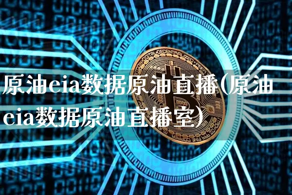 原油eia数据原油直播(原油eia数据原油直播室)_https://www.qldgs.com_原油期货_第1张