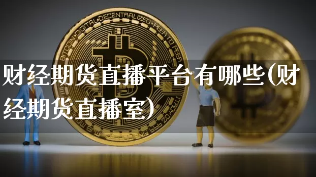 财经期货直播平台有哪些(财经期货直播室)_https://www.qldgs.com_黄金期货_第1张