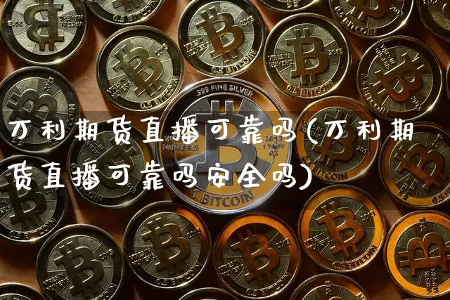万利期货直播可靠吗(万利期货直播可靠吗安全吗)_https://www.qldgs.com_期货_第1张