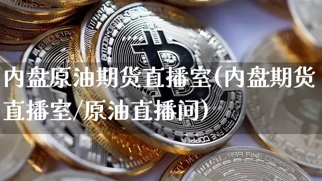 内盘原油期货直播室(内盘期货直播室/原油直播间)_https://www.qldgs.com_国际期货_第1张