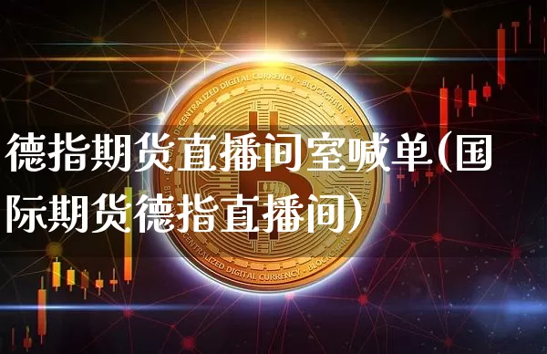 德指期货直播间室喊单(国际期货德指直播间)_https://www.qldgs.com_国际期货_第1张