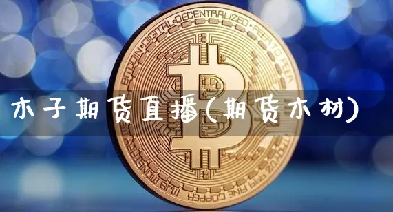 木子期货直播(期货木材)_https://www.qldgs.com_恒指期货_第1张