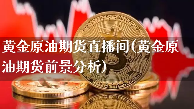 黄金原油期货直播间(黄金原油期货前景分析)_https://www.qldgs.com_内盘期货_第1张