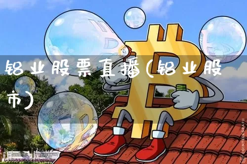 铝业股票直播(铝业股市)_https://www.qldgs.com_国际期货_第1张