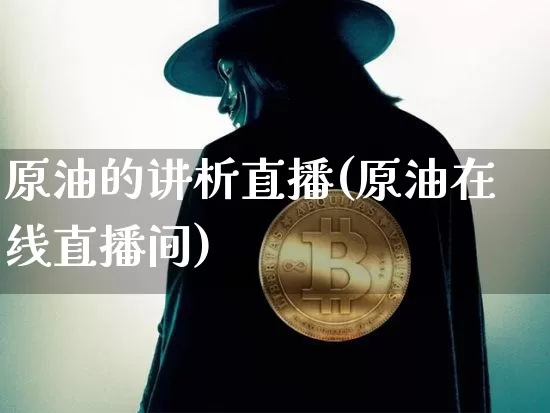 原油的讲析直播(原油在线直播间)_https://www.qldgs.com_内盘期货_第1张