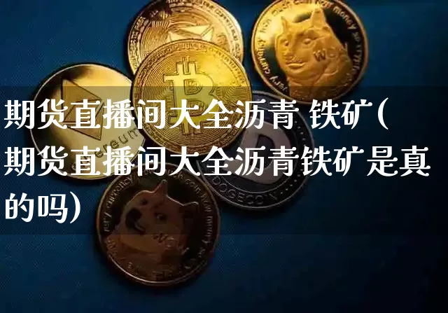 期货直播间大全沥青 铁矿(期货直播间大全沥青铁矿是真的吗)_https://www.qldgs.com_原油期货_第1张