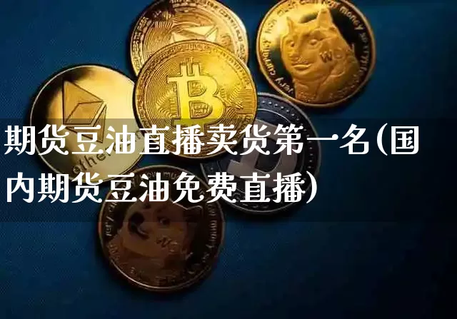 期货豆油直播卖货第一名(国内期货豆油免费直播)_https://www.qldgs.com_恒指期货_第1张