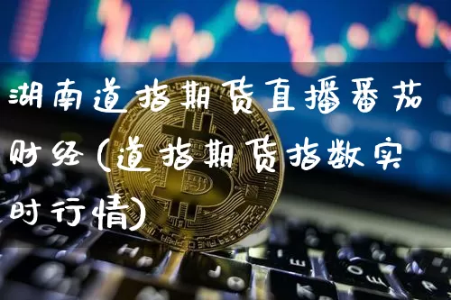 湖南道指期货直播番茄财经(道指期货指数实时行情)_https://www.qldgs.com_恒指期货_第1张