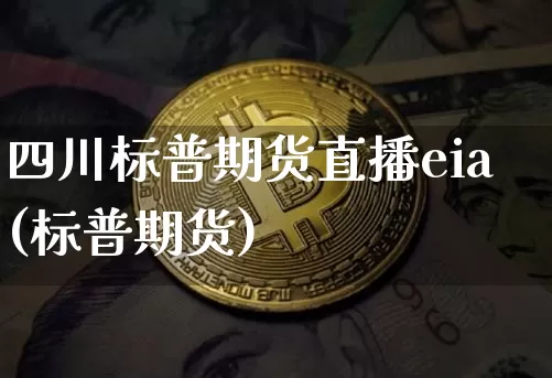 四川标普期货直播eia(标普期货)_https://www.qldgs.com_国际期货_第1张