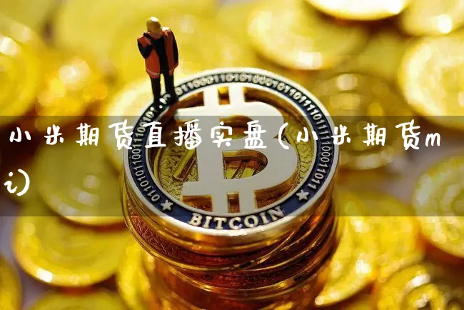 小米期货直播实盘(小米期货mi)_https://www.qldgs.com_内盘期货_第1张