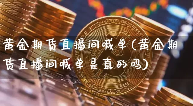 黄金期货直播间喊单(黄金期货直播间喊单是真的吗)_https://www.qldgs.com_国际期货_第1张