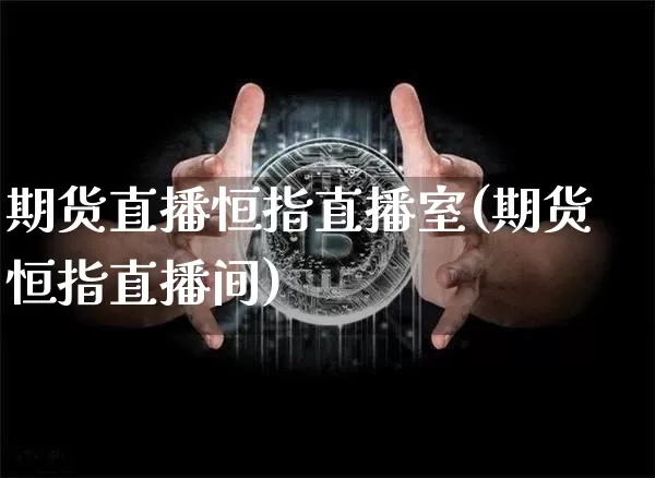 期货直播恒指直播室(期货恒指直播间)_https://www.qldgs.com_期货_第1张