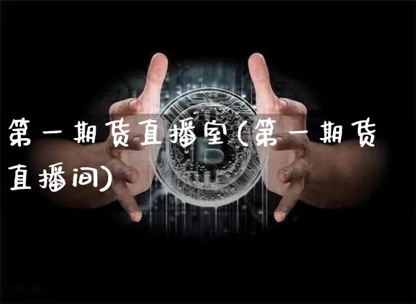 第一期货直播室(第一期货直播间)_https://www.qldgs.com_原油期货_第1张